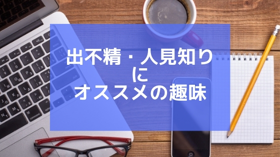 出不精 人見知りにオススメできる趣味を考える